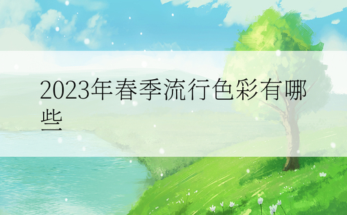 2023年春季流行色彩有哪些