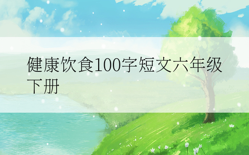 健康饮食100字短文六年级下册