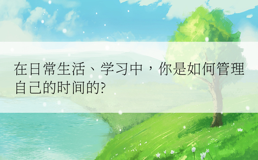 在日常生活、学习中，你是如何管理自己的时间的?