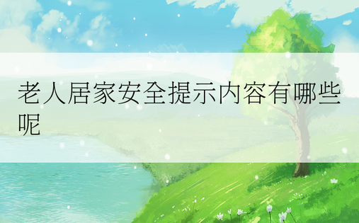 老人居家安全提示内容有哪些呢