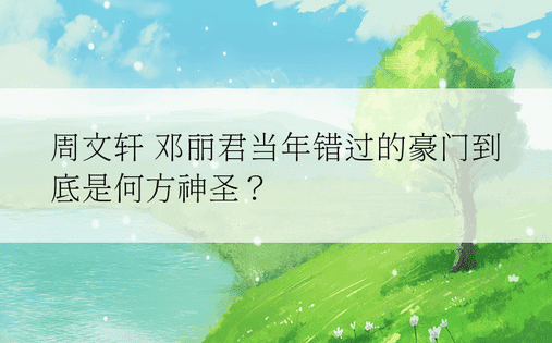 周文轩 邓丽君当年错过的豪门到底是何方神圣？