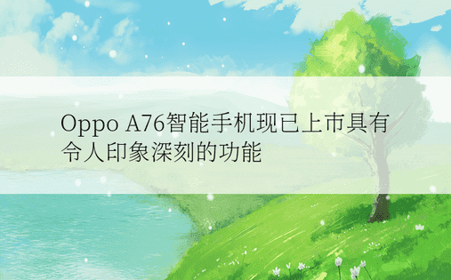 Oppo A76智能手机现已上市具有令人印象深刻的功能