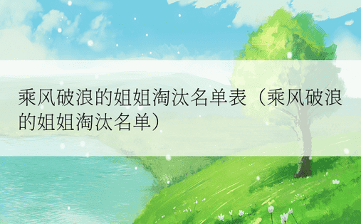 乘风破浪的姐姐淘汰名单表（乘风破浪的姐姐淘汰名单）