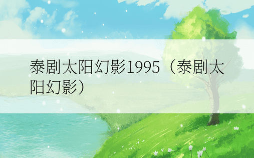 泰剧太阳幻影1995（泰剧太阳幻影）