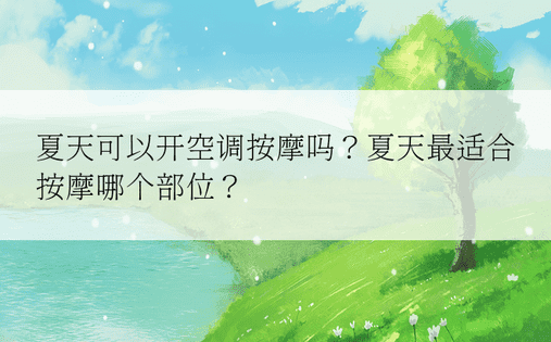 夏天可以开空调按摩吗？夏天最适合按摩哪个部位？ 