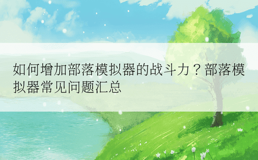 如何增加部落模拟器的战斗力？部落模拟器常见问题汇总