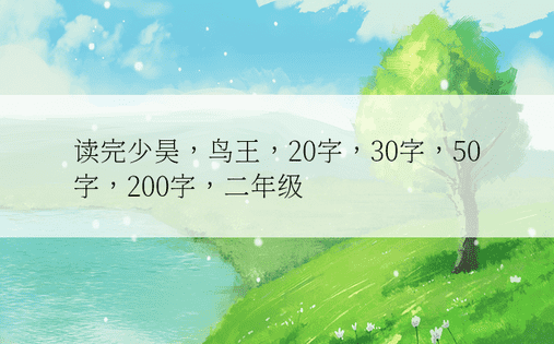 读完少昊，鸟王，20字，30字，50字，200字，二年级