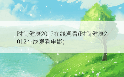 时尚健康2012在线观看(时尚健康2012在线观看电影)