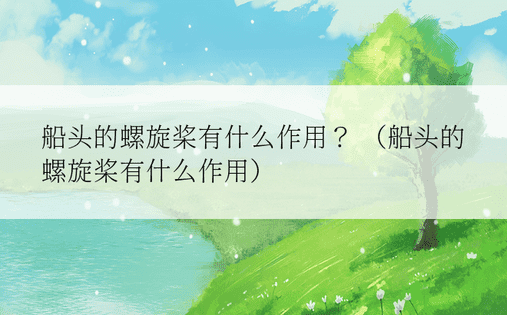 船头的螺旋桨有什么作用？ （船头的螺旋桨有什么作用）