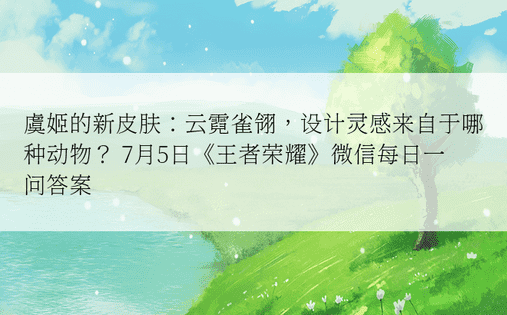 虞姬的新皮肤：云霓雀翎，设计灵感来自于哪种动物？ 7月5日《王者荣耀》微信每日一问答案