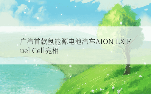 广汽首款氢能源电池汽车AION LX Fuel Cell亮相