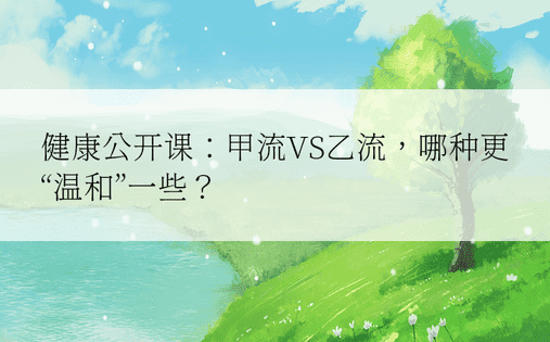 健康公开课：甲流VS乙流，哪种更“温和”一些？